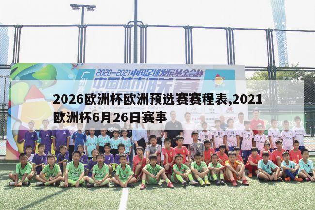 2026欧洲杯欧洲预选赛赛程表,2021欧洲杯6月26日赛事