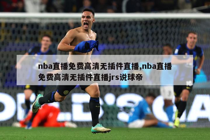 nba直播免费高清无插件直播,nba直播免费高清无插件直播jrs说球帝