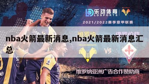 nba火箭最新消息,nba火箭最新消息汇总