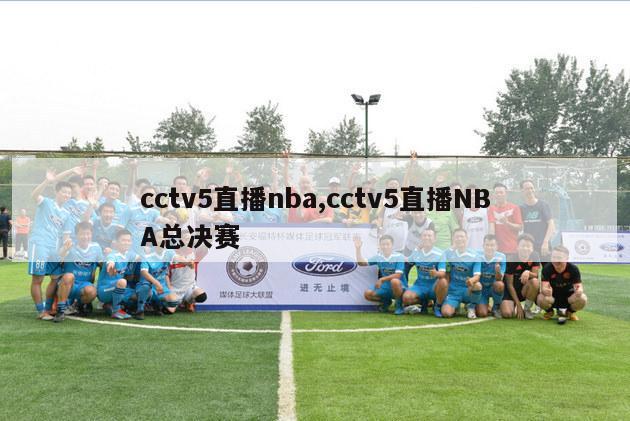 cctv5直播nba,cctv5直播NBA总决赛