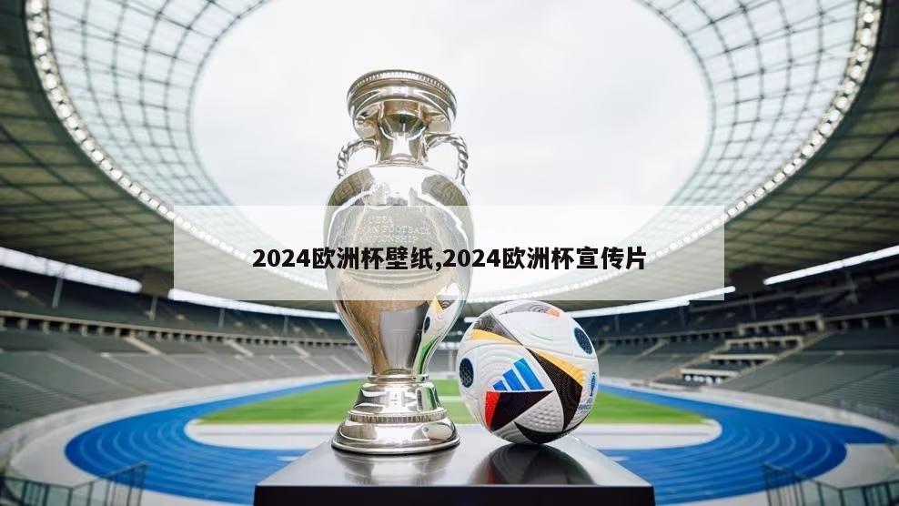 2024欧洲杯壁纸,2024欧洲杯宣传片