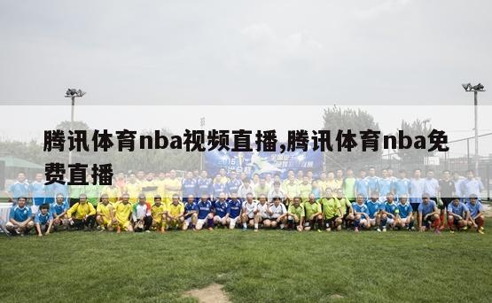 腾讯体育nba视频直播,腾讯体育nba免费直播