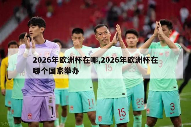 2026年欧洲杯在哪,2026年欧洲杯在哪个国家举办