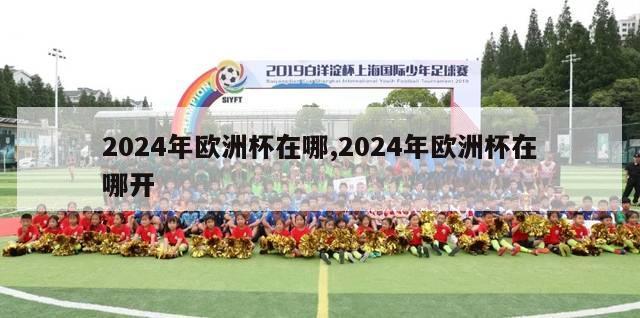 2024年欧洲杯在哪,2024年欧洲杯在哪开