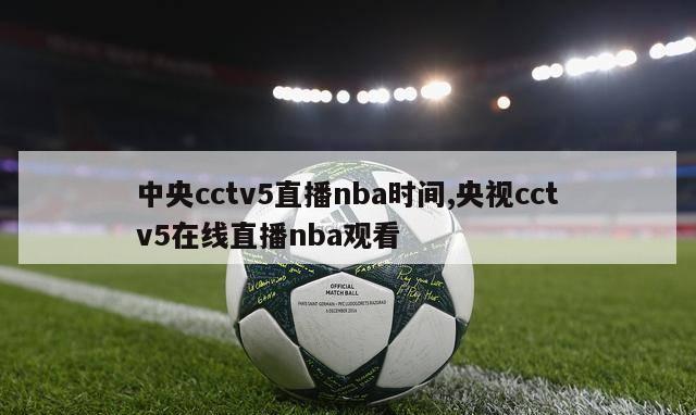 中央cctv5直播nba时间,央视cctv5在线直播nba观看