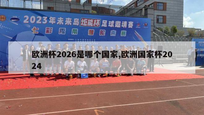 欧洲杯2026是哪个国家,欧洲国家杯2024