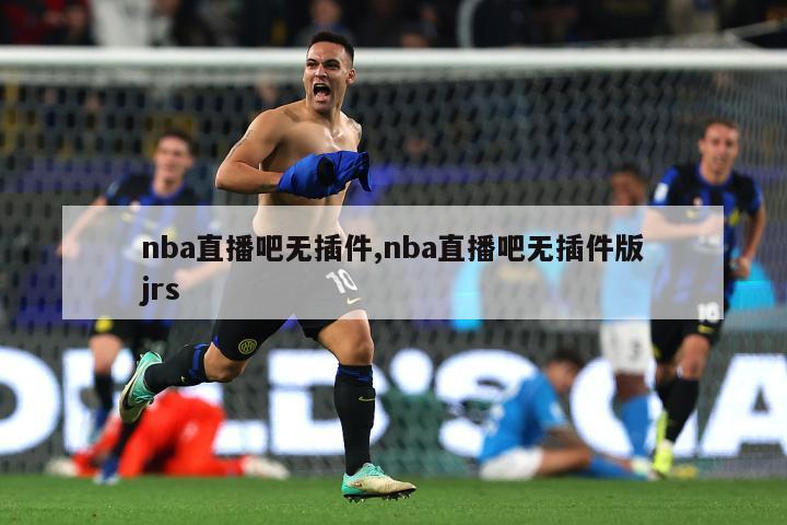 nba直播吧无插件,nba直播吧无插件版jrs