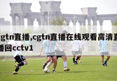 cgtn直播,cgtn直播在线观看高清直播回cctv1