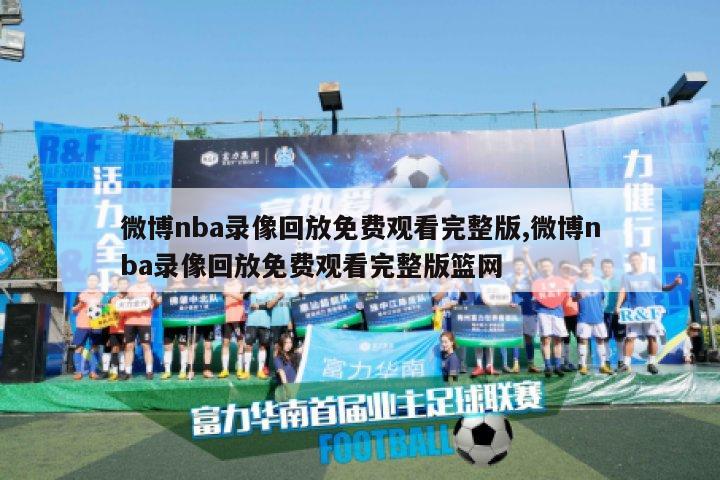 微博nba录像回放免费观看完整版,微博nba录像回放免费观看完整版篮网