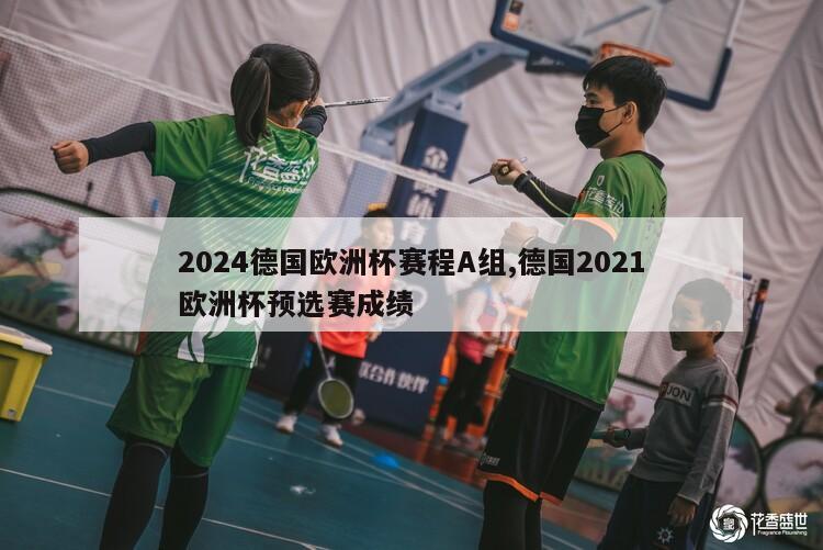 2024德国欧洲杯赛程A组,德国2021欧洲杯预选赛成绩