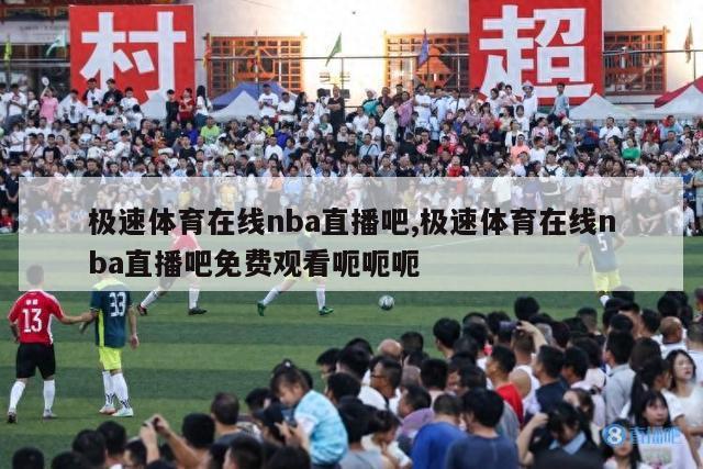 极速体育在线nba直播吧,极速体育在线nba直播吧免费观看呃呃呃