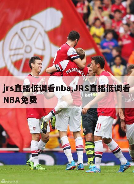 jrs直播低调看nba,JRS直播低调看NBA免费