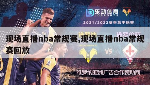 现场直播nba常规赛,现场直播nba常规赛回放