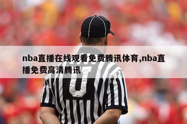 nba直播在线观看免费腾讯体育,nba直播免费高清腾讯