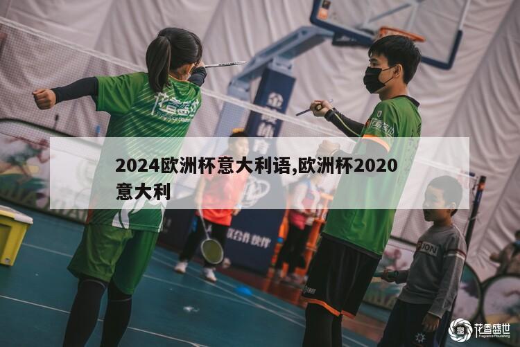 2024欧洲杯意大利语,欧洲杯2020 意大利