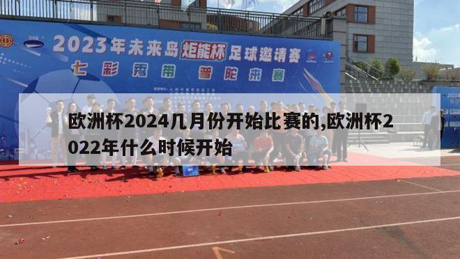 欧洲杯2024几月份开始比赛的,欧洲杯2022年什么时候开始