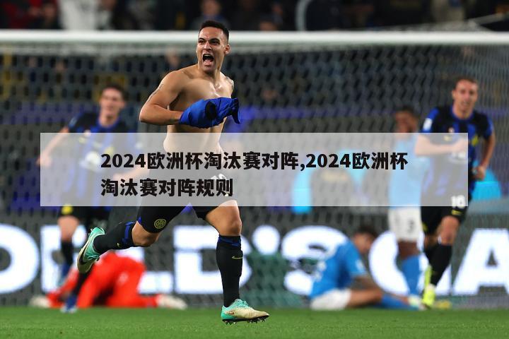 2024欧洲杯淘汰赛对阵,2024欧洲杯淘汰赛对阵规则