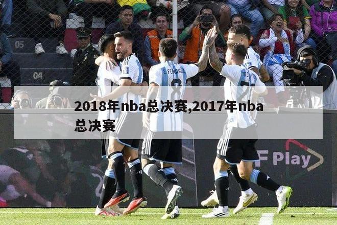 2018年nba总决赛,2017年nba总决赛