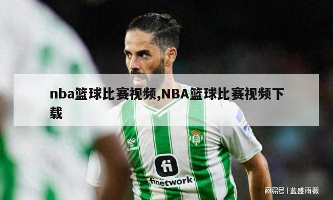 nba篮球比赛视频,NBA篮球比赛视频下载