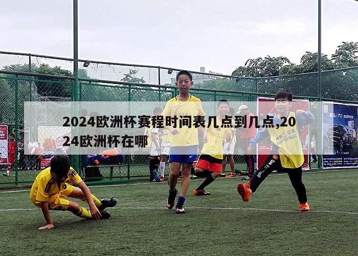 2024欧洲杯赛程时间表几点到几点,2024欧洲杯在哪