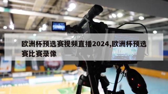 欧洲杯预选赛视频直播2024,欧洲杯预选赛比赛录像