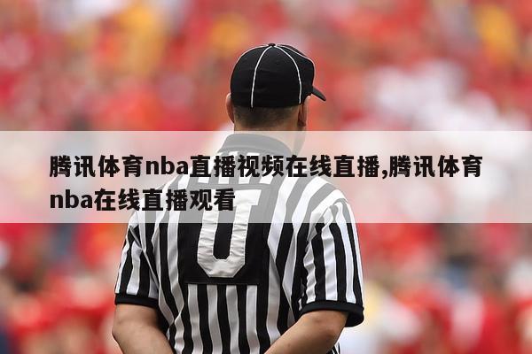 腾讯体育nba直播视频在线直播,腾讯体育nba在线直播观看