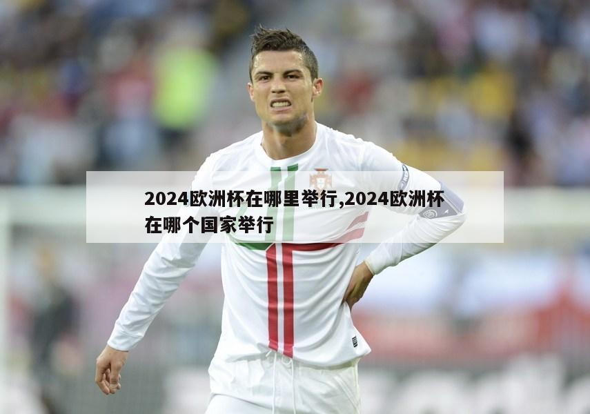 2024欧洲杯在哪里举行,2024欧洲杯在哪个国家举行