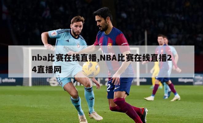 nba比赛在线直播,NBA比赛在线直播24直播网