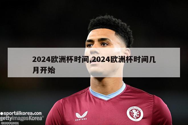 2024欧洲杯时间,2024欧洲杯时间几月开始