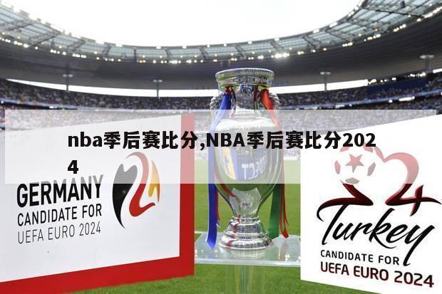 nba季后赛比分,NBA季后赛比分2024