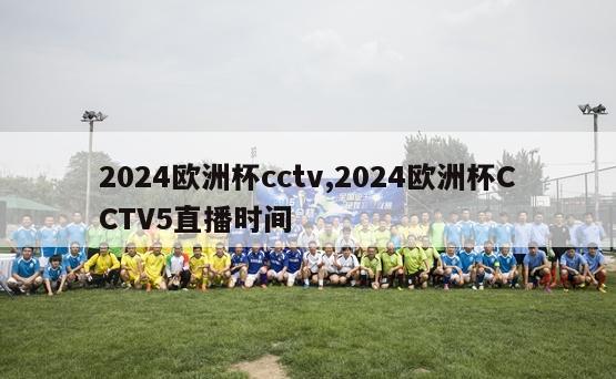 2024欧洲杯cctv,2024欧洲杯CCTV5直播时间