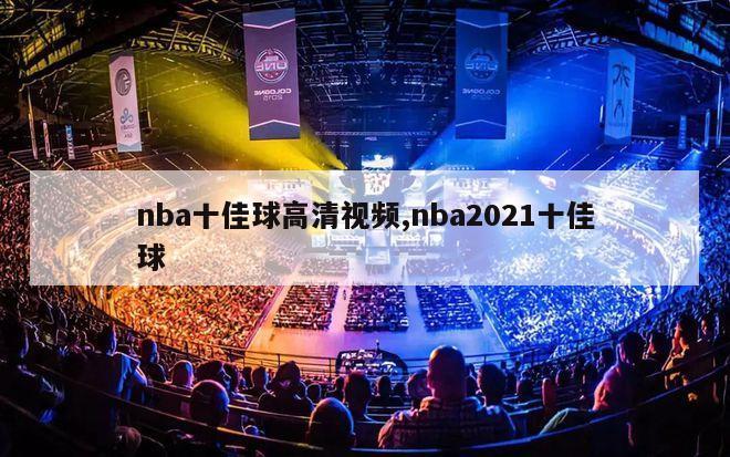 nba十佳球高清视频,nba2021十佳球