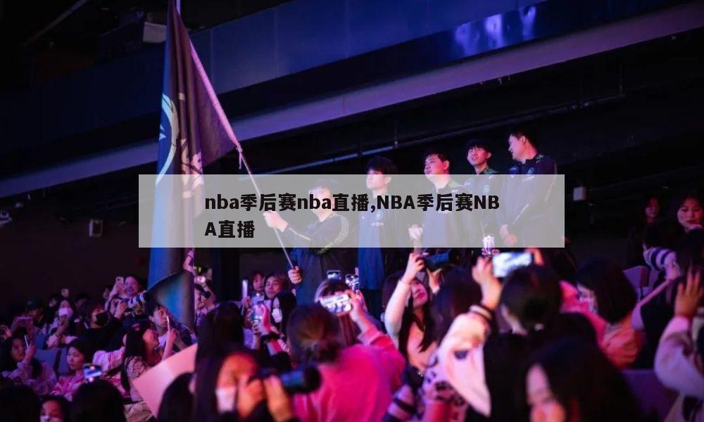 nba季后赛nba直播,NBA季后赛NBA直播