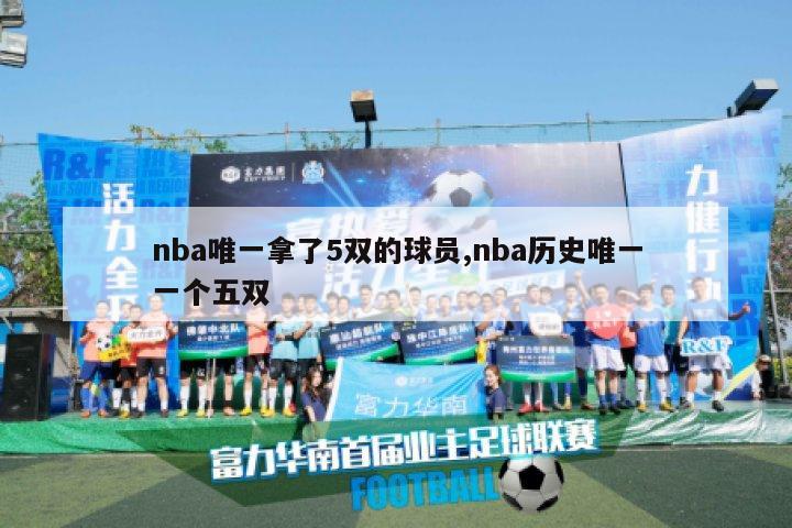 nba唯一拿了5双的球员,nba历史唯一一个五双