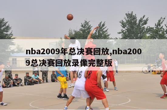 nba2009年总决赛回放,nba2009总决赛回放录像完整版